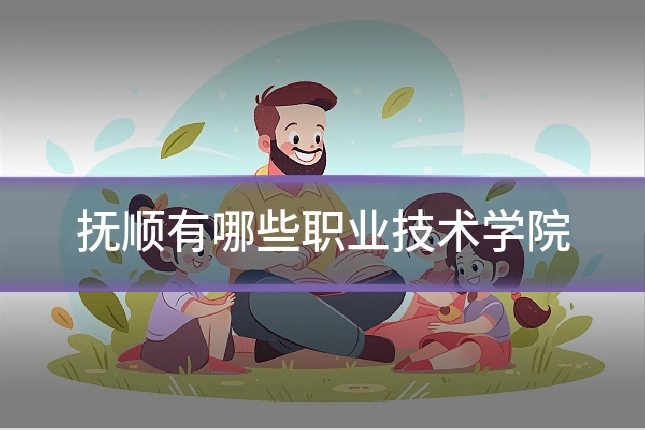 抚顺有哪些职业技术学院