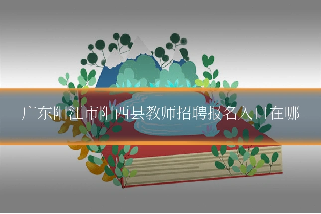 广东阳江市阳西县教师招聘报名入口在哪