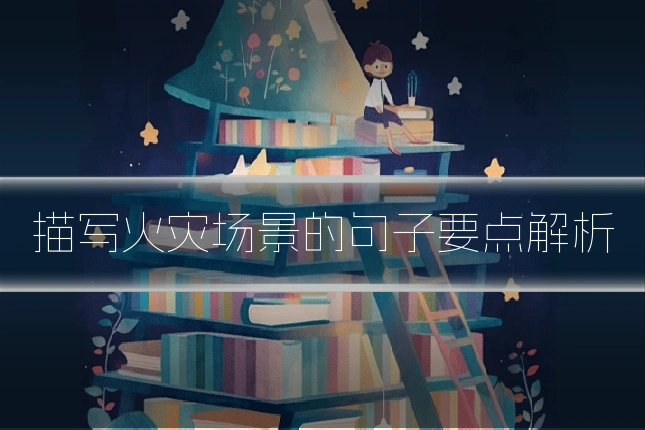 描写火灾场景的句子要点解析