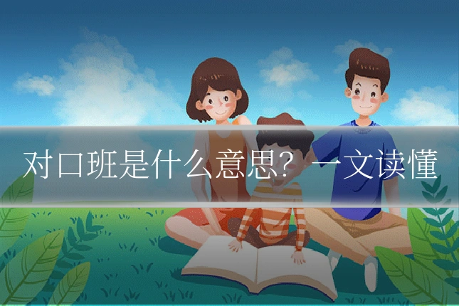 对口班是什么意思？一文读懂