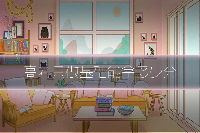 高考只做基础能拿多少分