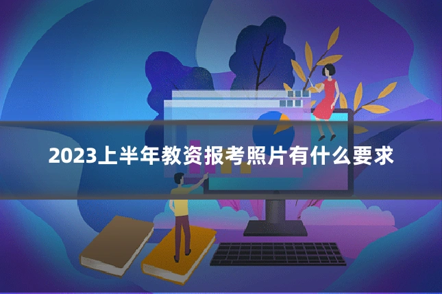 2023上半年教资报考照片有什么要求