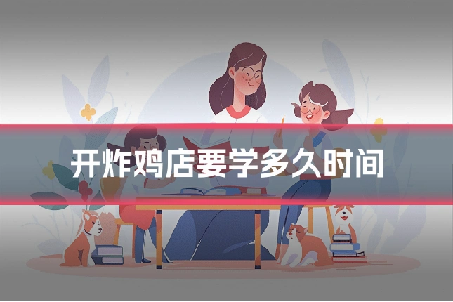 开炸鸡店要学多久时间