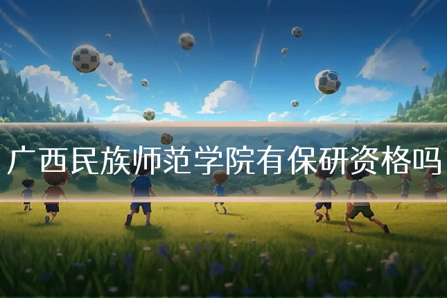 广西民族师范学院有保研资格吗