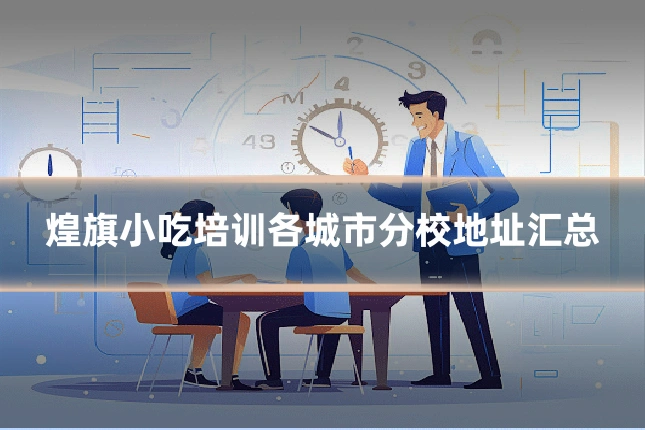 煌旗小吃培训各城市分校地址汇总
