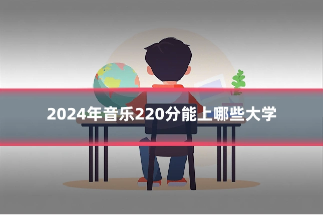 2024年音乐220分能上哪些大学