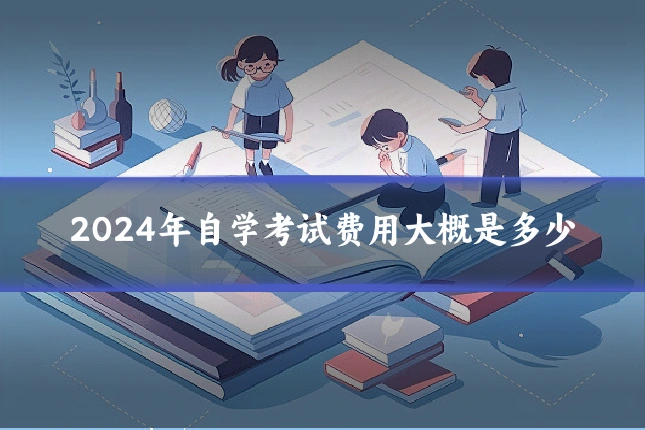 2024年自学考试费用大概是多少