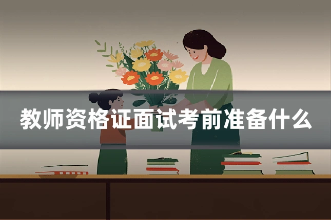 教师资格证面试考前准备什么