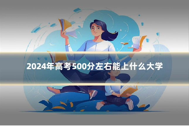 2024年高考500分左右能上什么大学