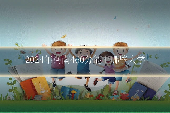 2024年河南460分能上哪些大学