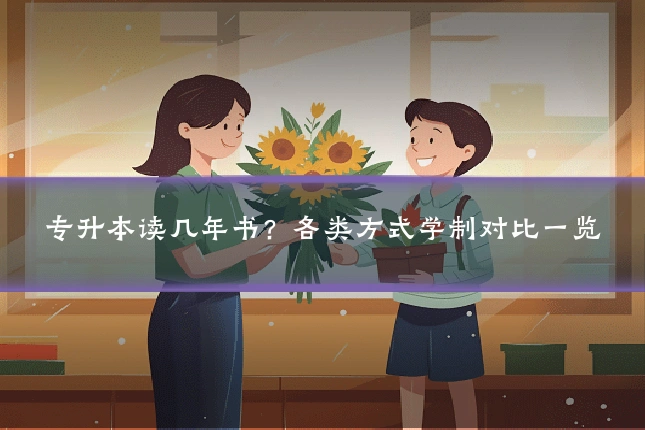 专升本读几年书？各类方式学制对比一览