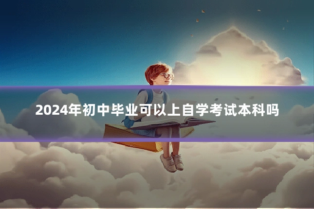 2024年初中毕业可以上自学考试本科吗