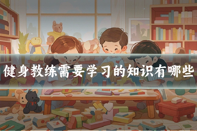 健身教练需要学习的知识有哪些