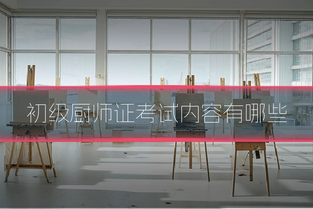 初级厨师证考试内容有哪些