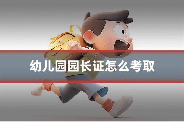 幼儿园园长证怎么考取