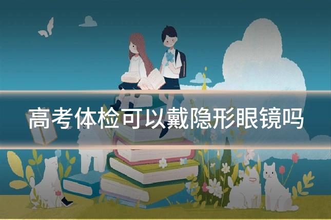 高考体检可以戴隐形眼镜吗
