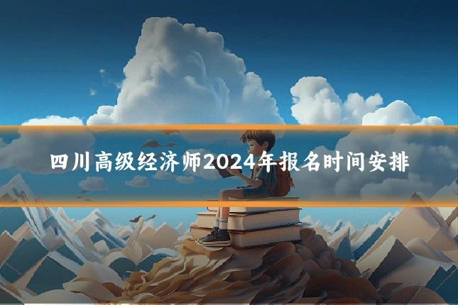 四川高级经济师2024年报名时间安排