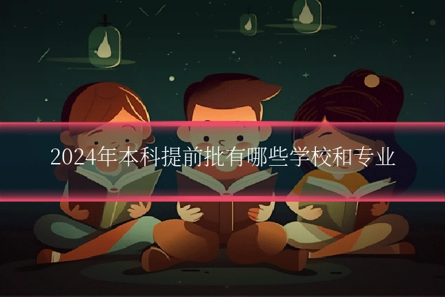 2024年本科提前批有哪些学校和专业
