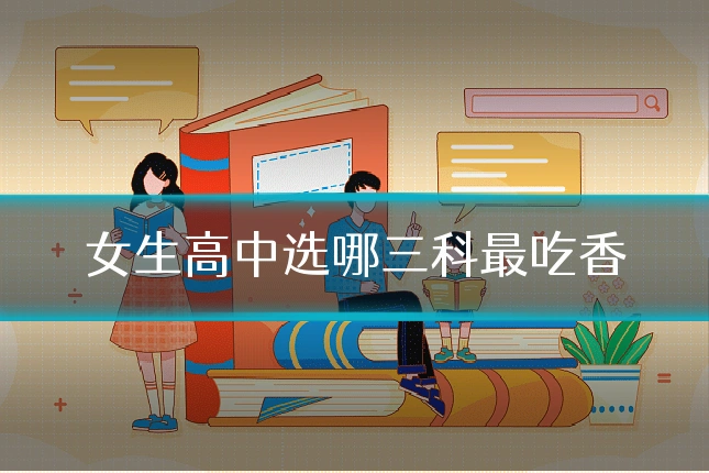 女生高中选哪三科最吃香