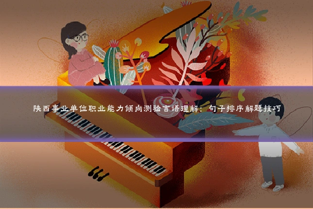 陕西事业单位职业能力倾向测验言语理解：句子排序解题技巧