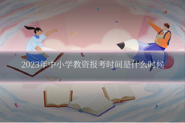 2023年中小学教资报考时间是什么时候