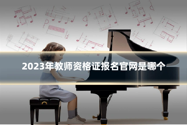 2023年教师资格证报名官网是哪个