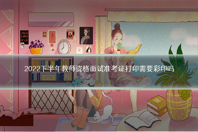 2022下半年教师资格面试准考证打印需要彩印吗