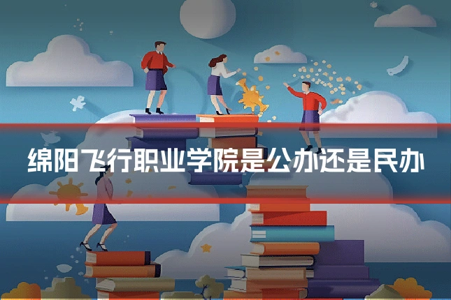 绵阳飞行职业学院是公办还是民办