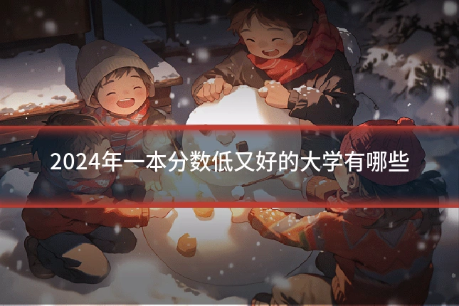 2024年一本分数低又好的大学有哪些