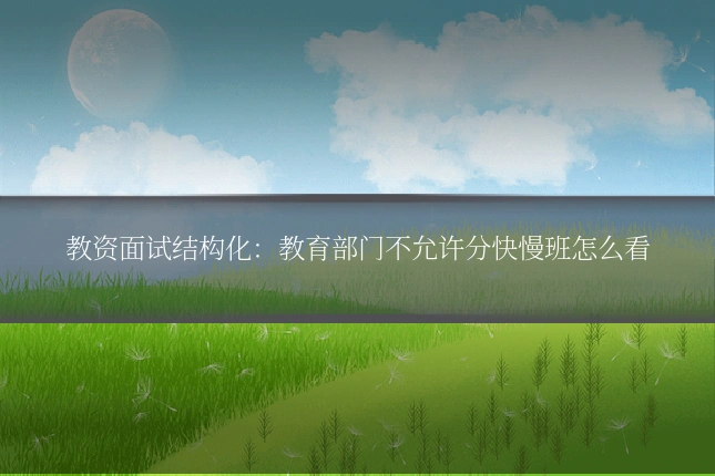 教资面试结构化：教育部门不允许分快慢班怎么看