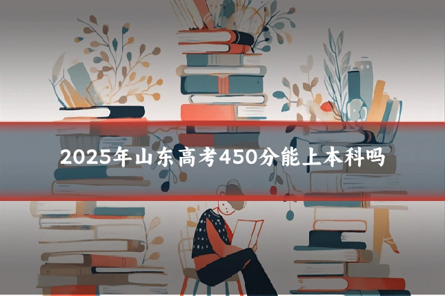 2025年山东高考450分能上本科吗