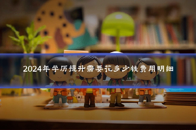 2024年学历提升需要花多少钱费用明细