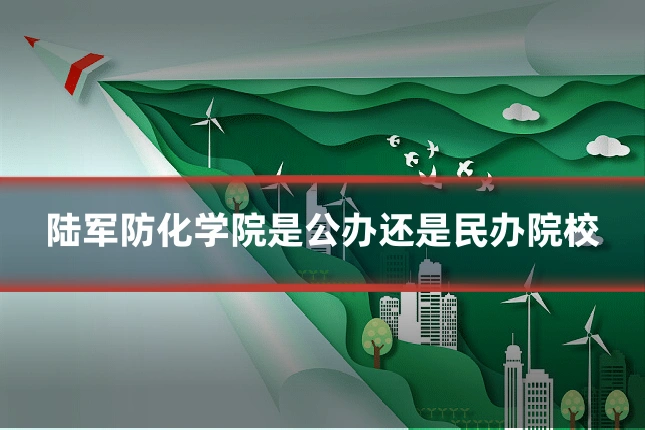 陆军防化学院是公办还是民办院校