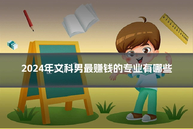 2024年文科男最赚钱的专业有哪些