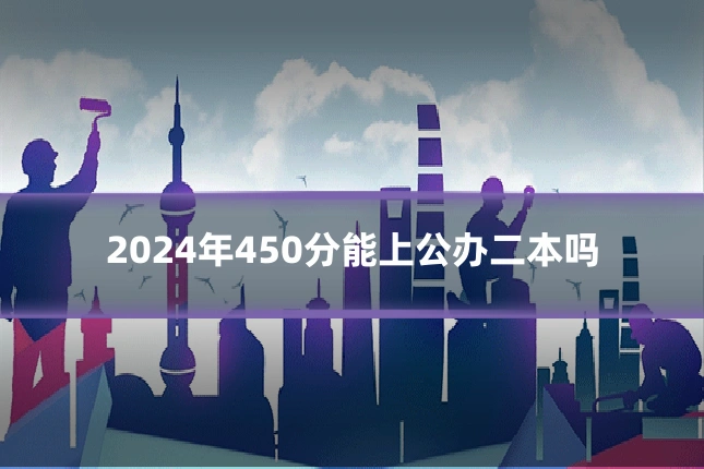 2024年450分能上公办二本吗