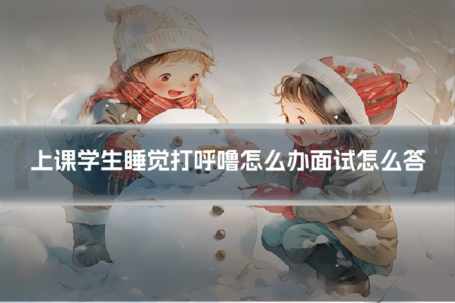 上课学生睡觉打呼噜怎么办面试怎么答