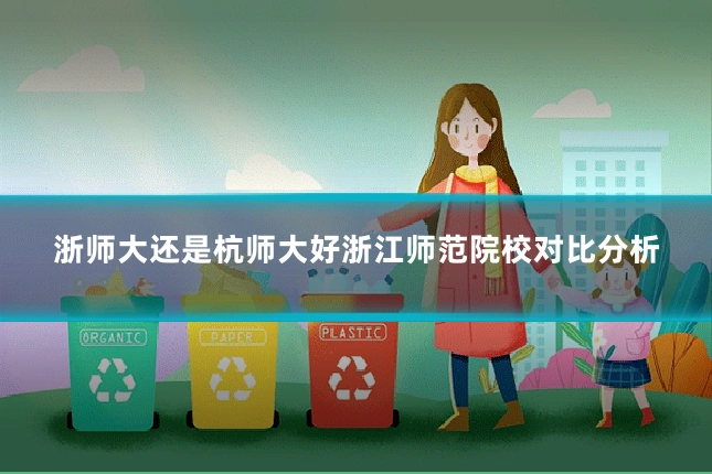 浙师大还是杭师大好浙江师范院校对比分析