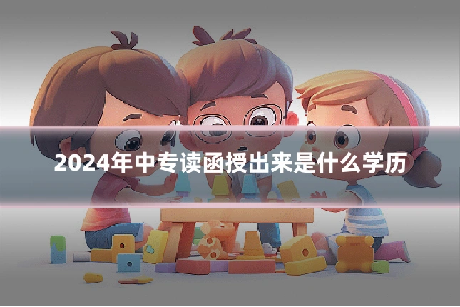 2024年中专读函授出来是什么学历