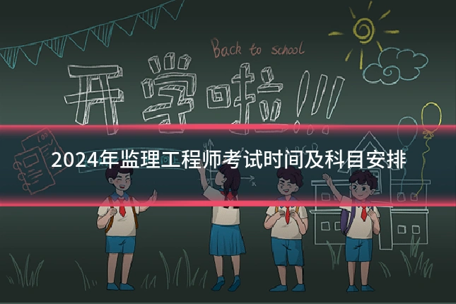 2024年监理工程师考试时间及科目安排
