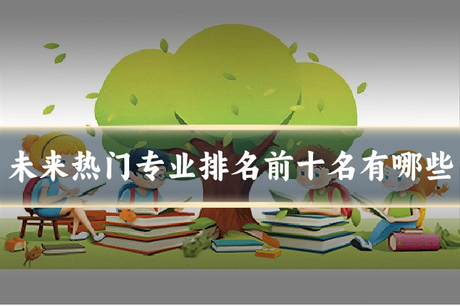 未来热门专业排名前十名有哪些