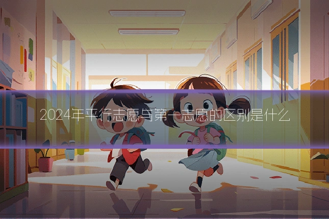 2024年平行志愿与第一志愿的区别是什么