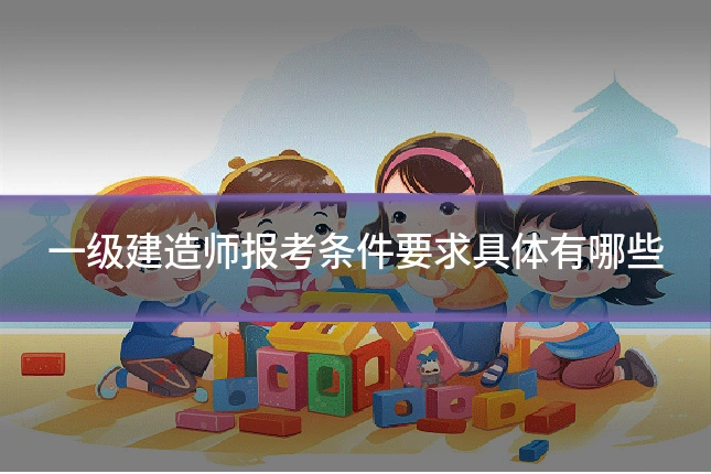 一级建造师报考条件要求具体有哪些