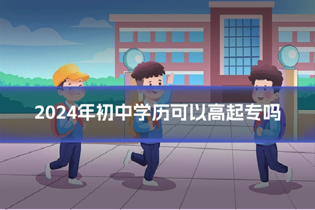 2024年初中学历可以高起专吗