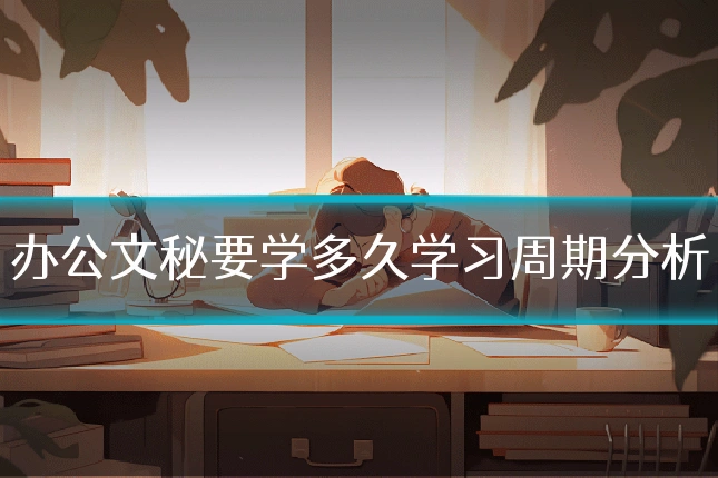 办公文秘要学多久学习周期分析