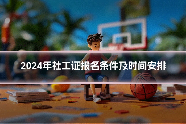2024年社工证报名条件及时间安排