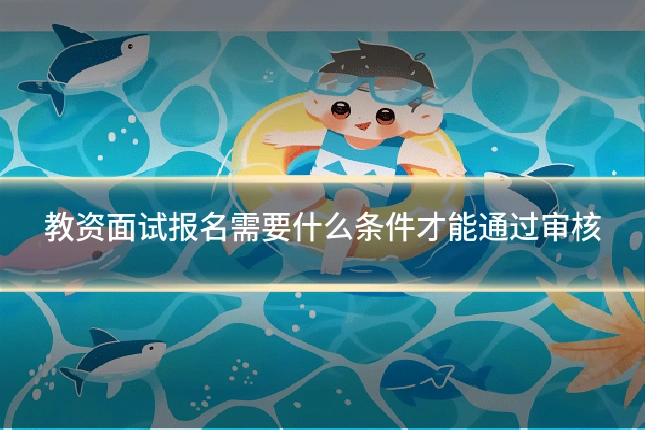 教资面试报名需要什么条件才能通过审核