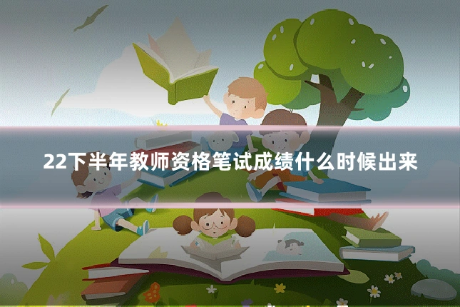 22下半年教师资格笔试成绩什么时候出来