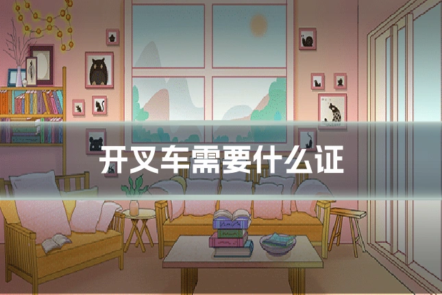 开叉车需要什么证