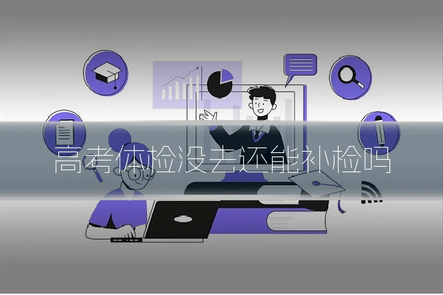 高考体检没去还能补检吗