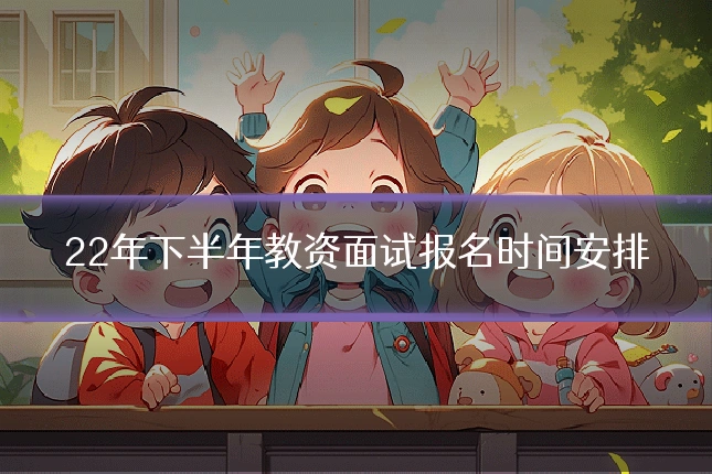 22年下半年教资面试报名时间安排